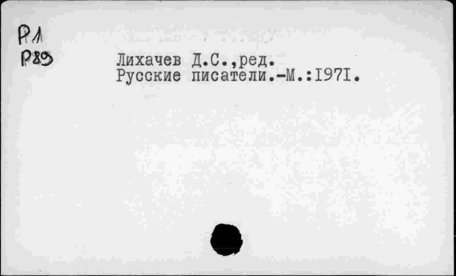 ﻿РЛ РЕ>
Лихачев Д.С.,ред.
Русские писатели.-М.:1971.